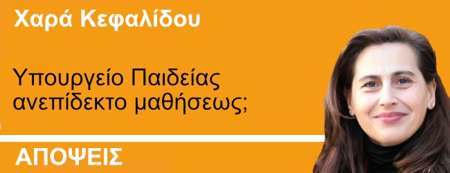 Υπουργείο Παιδείας ανεπίδεκτο μαθήσεως; Γράφει η Χαρά Κεφαλίδου