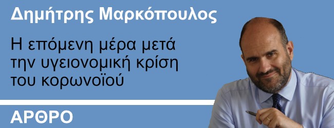 Η επόμενη μέρα μετά την υγειονομική κρίση του κορωνοϊού - Γράφει ο Δημήτρης Μαρκόπουλος