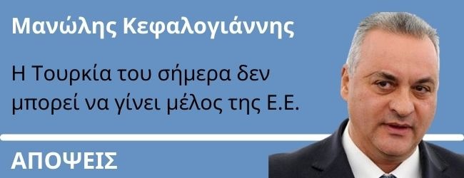 Η Τουρκία του σήμερα δεν μπορεί να γίνει μέλος της Ε.Ε. - Γράφει ο Μ.Κεφαλογιάννης